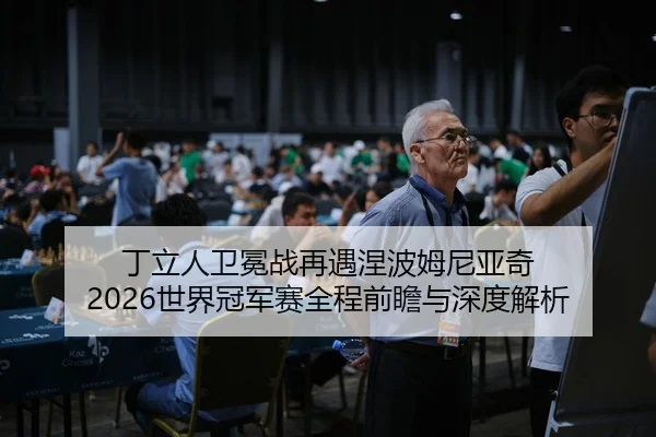 丁立人卫冕战再遇涅波姆尼亚奇 2026世界冠军赛全程前瞻与深度解析