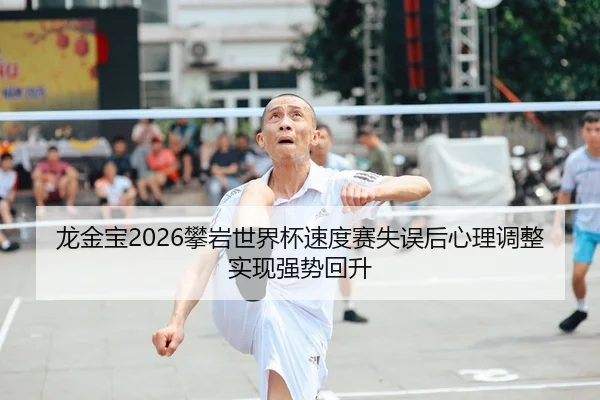 龙金宝2026攀岩世界杯速度赛失误后心理调整实现强势回升