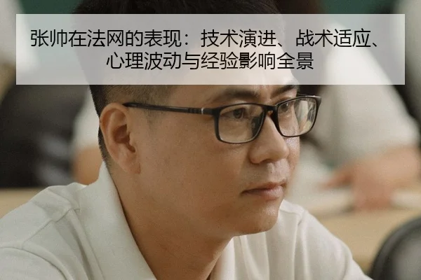 张帅在法网的表现：技术演进、战术适应、心理波动与经验影响全景