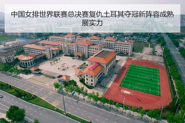 中国女排世界联赛总决赛复仇土耳其夺冠新阵容成熟展实力
