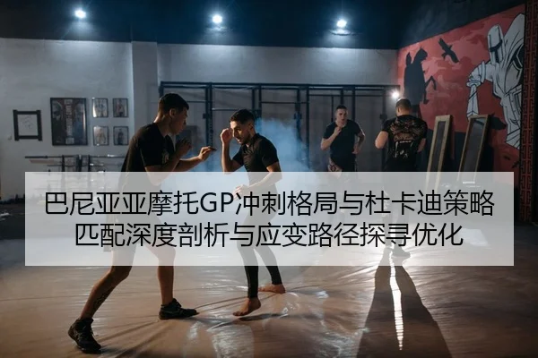 巴尼亚亚摩托GP冲刺格局与杜卡迪策略匹配深度剖析与应变路径探寻优化